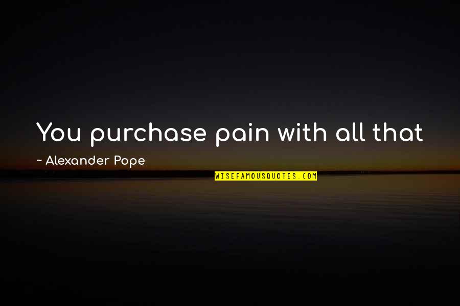 Nothing But Pain Quotes By Alexander Pope: You purchase pain with all that joy can Nothing But Pain Quotes By Alexander Pope: You purchase pain with all that joy can