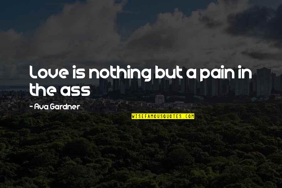 Nothing But Pain Quotes By Ava Gardner: Love is nothing but a pain in the Nothing But Pain Quotes By Ava Gardner: Love is nothing but a pain in the