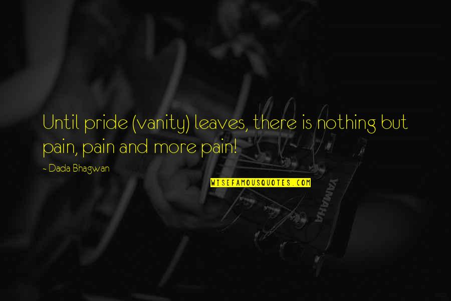 Nothing But Pain Quotes By Dada Bhagwan: Until pride (vanity) leaves, there is nothing but