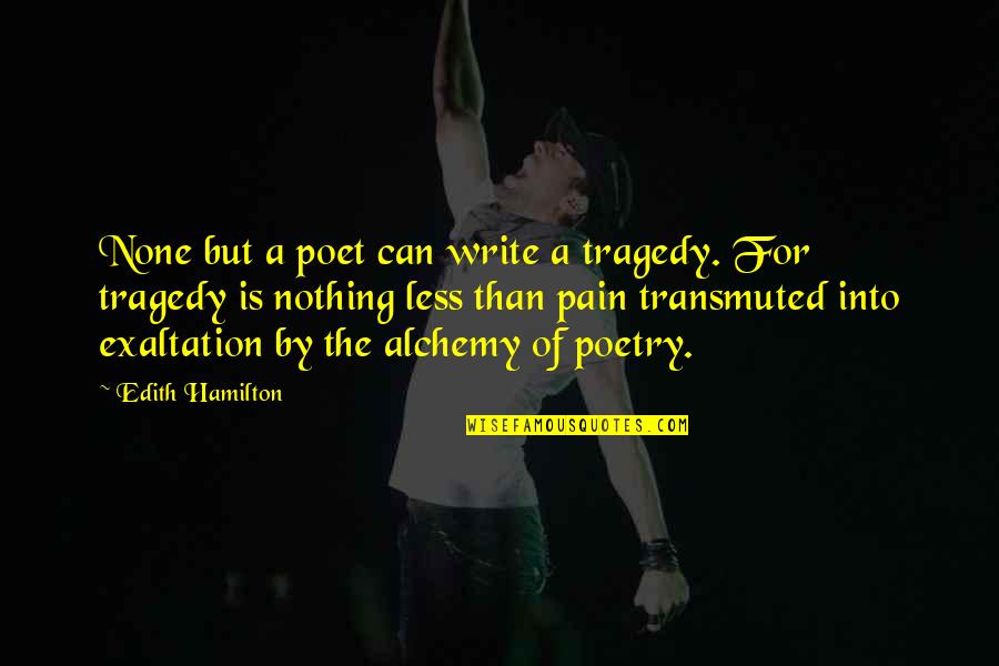 Nothing But Pain Quotes By Edith Hamilton: None but a poet can write a tragedy. Nothing But Pain Quotes By Edith Hamilton: None but a poet can write a tragedy.
