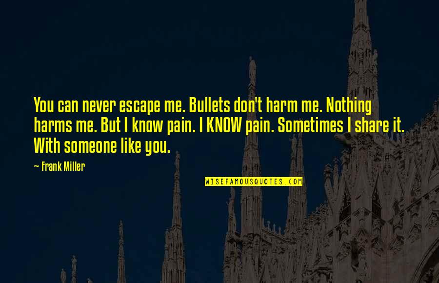 Nothing But Pain Quotes By Frank Miller: You can never escape me. Bullets don't harm Nothing But Pain Quotes By Frank Miller: You can never escape me. Bullets don't harm
