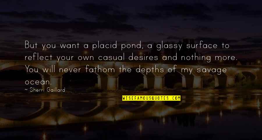 Nothing But Pain Quotes By Sherri Gaillard: But you want a placid pond, a glassy Nothing But Pain Quotes By Sherri Gaillard: But you want a placid pond, a glassy