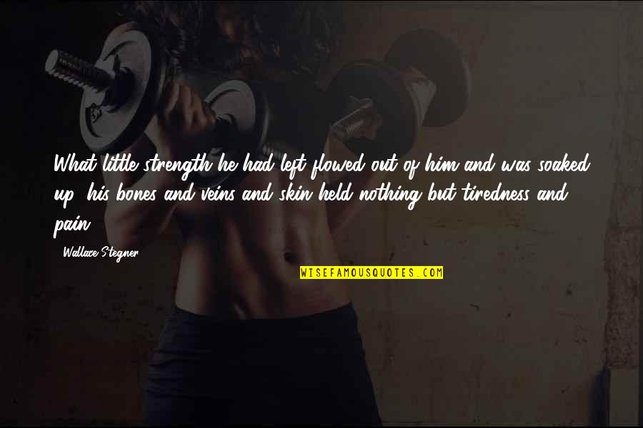 Nothing But Pain Quotes By Wallace Stegner: What little strength he had left flowed out Nothing But Pain Quotes By Wallace Stegner: What little strength he had left flowed out