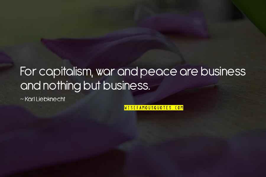 Nothing But Peace Quotes By Karl Liebknecht: For capitalism, war and peace are business and Nothing But Peace Quotes By Karl Liebknecht: For capitalism, war and peace are business and