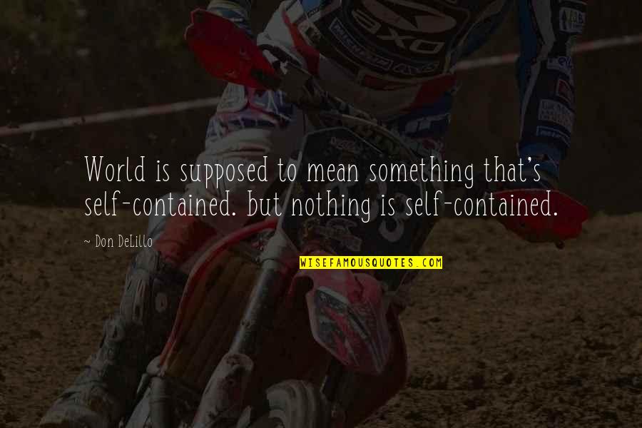Nothing But Quotes By Don DeLillo: World is supposed to mean something that's self-contained. Nothing But Quotes By Don DeLillo: World is supposed to mean something that's self-contained.