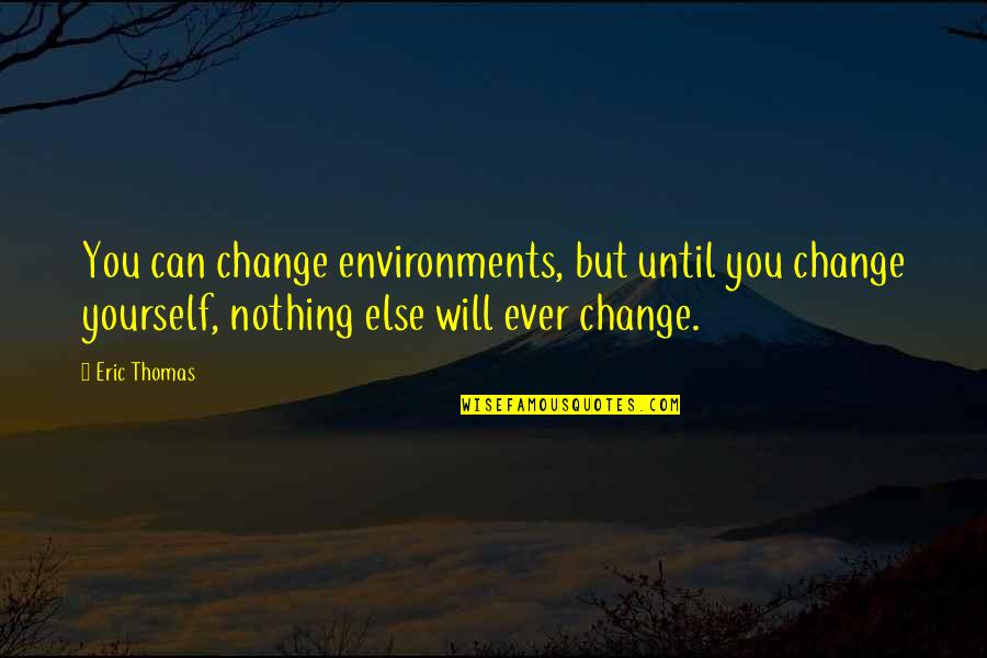Nothing But Quotes By Eric Thomas: You can change environments, but until you change Nothing But Quotes By Eric Thomas: You can change environments, but until you change