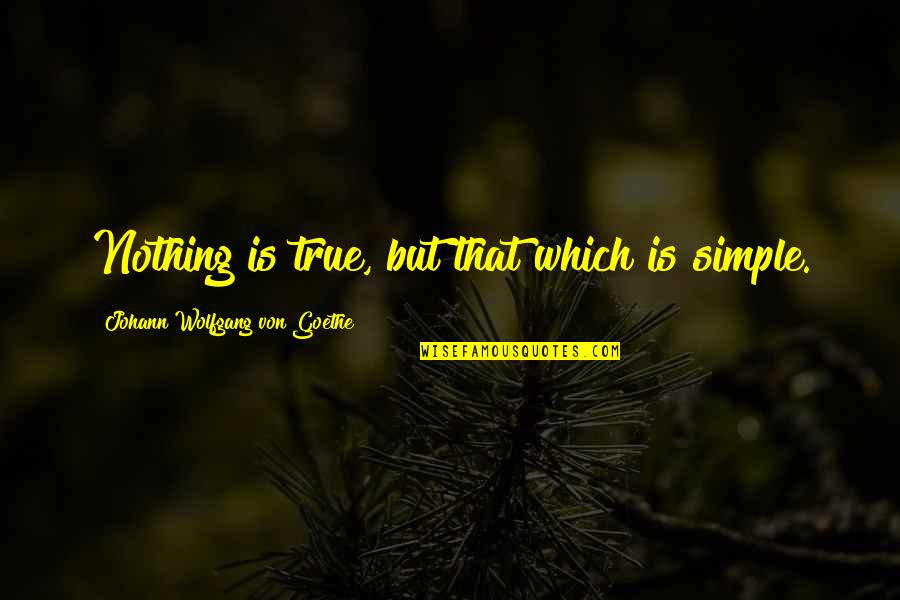 Nothing But Quotes By Johann Wolfgang Von Goethe: Nothing is true, but that which is simple.