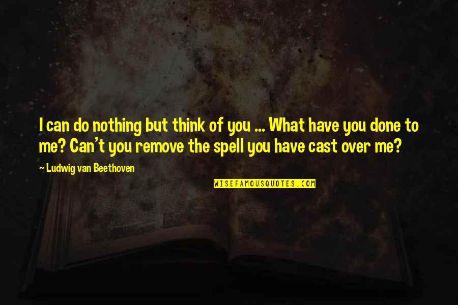 Nothing But Quotes By Ludwig Van Beethoven: I can do nothing but think of you Nothing But Quotes By Ludwig Van Beethoven: I can do nothing but think of you