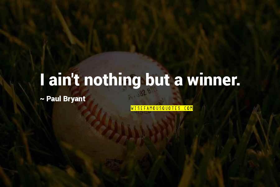 Nothing But Quotes By Paul Bryant: I ain't nothing but a winner. Nothing But Quotes By Paul Bryant: I ain't nothing but a winner.