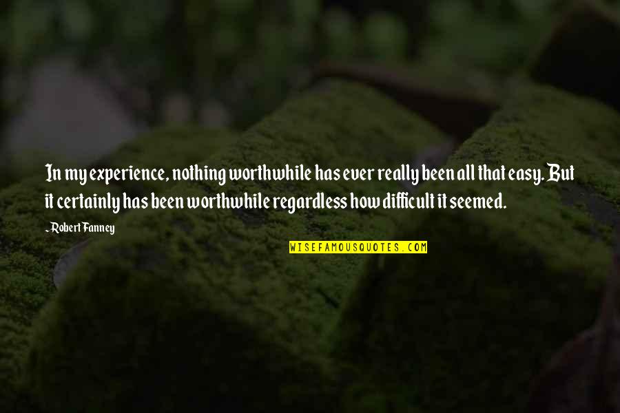Nothing But Quotes By Robert Fanney: In my experience, nothing worthwhile has ever really Nothing But Quotes By Robert Fanney: In my experience, nothing worthwhile has ever really