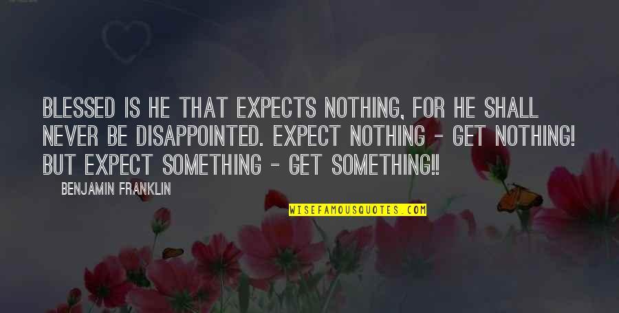 Nothing But Something Quotes By Benjamin Franklin: Blessed is he that expects nothing, for he