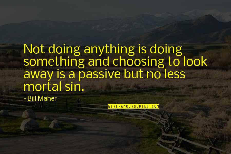 Nothing But Something Quotes By Bill Maher: Not doing anything is doing something and choosing
