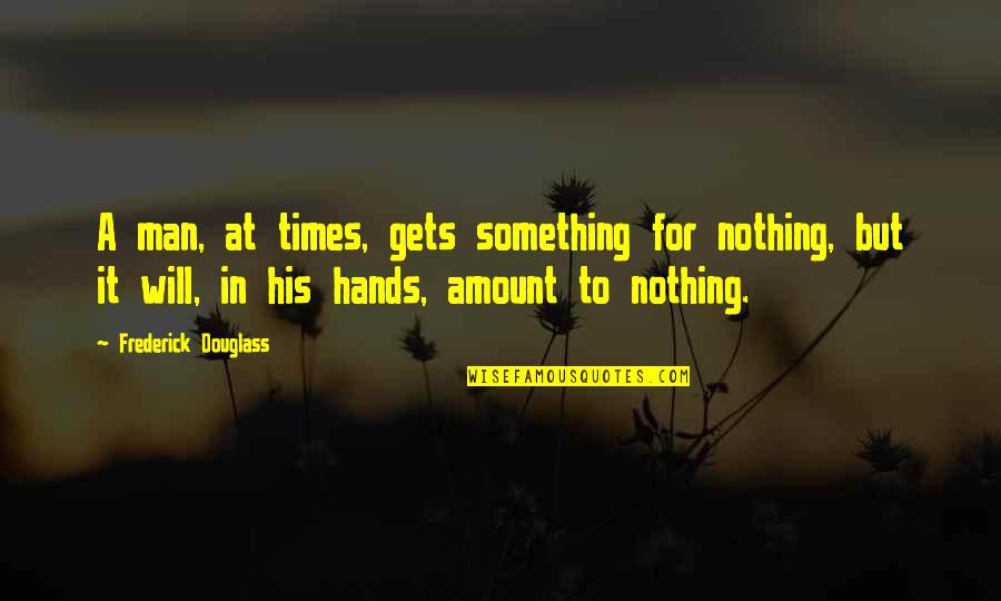 Nothing But Something Quotes By Frederick Douglass: A man, at times, gets something for nothing,