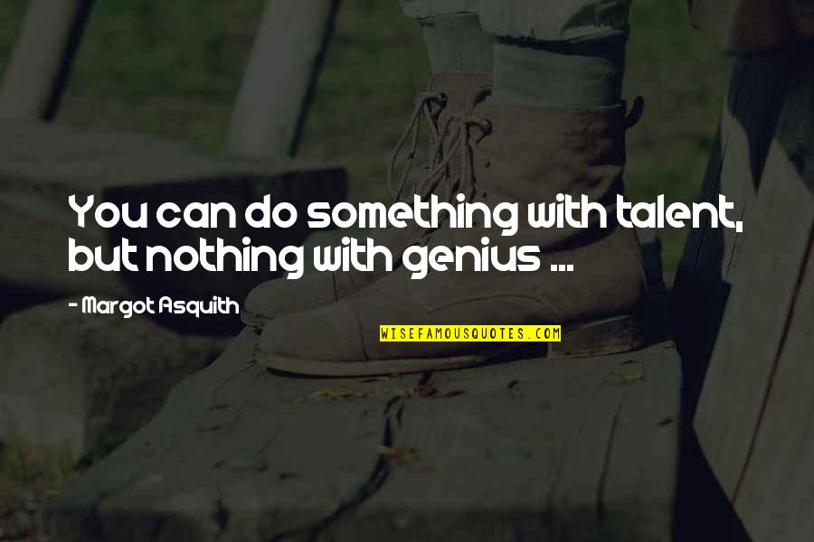 Nothing But Something Quotes By Margot Asquith: You can do something with talent, but nothing