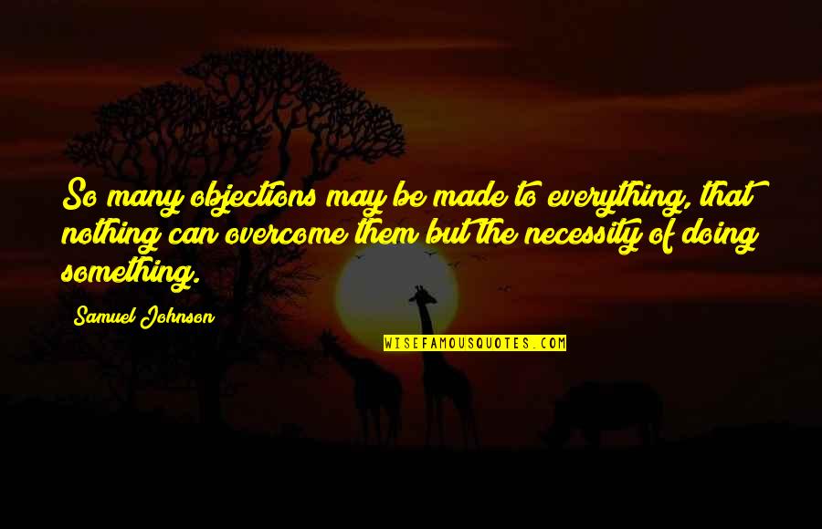 Nothing But Something Quotes By Samuel Johnson: So many objections may be made to everything,