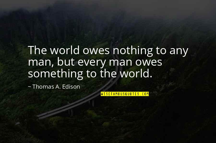 Nothing But Something Quotes By Thomas A. Edison: The world owes nothing to any man, but
