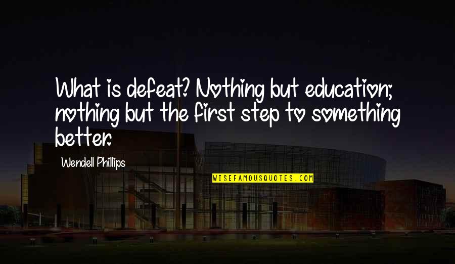 Nothing But Something Quotes By Wendell Phillips: What is defeat? Nothing but education; nothing but