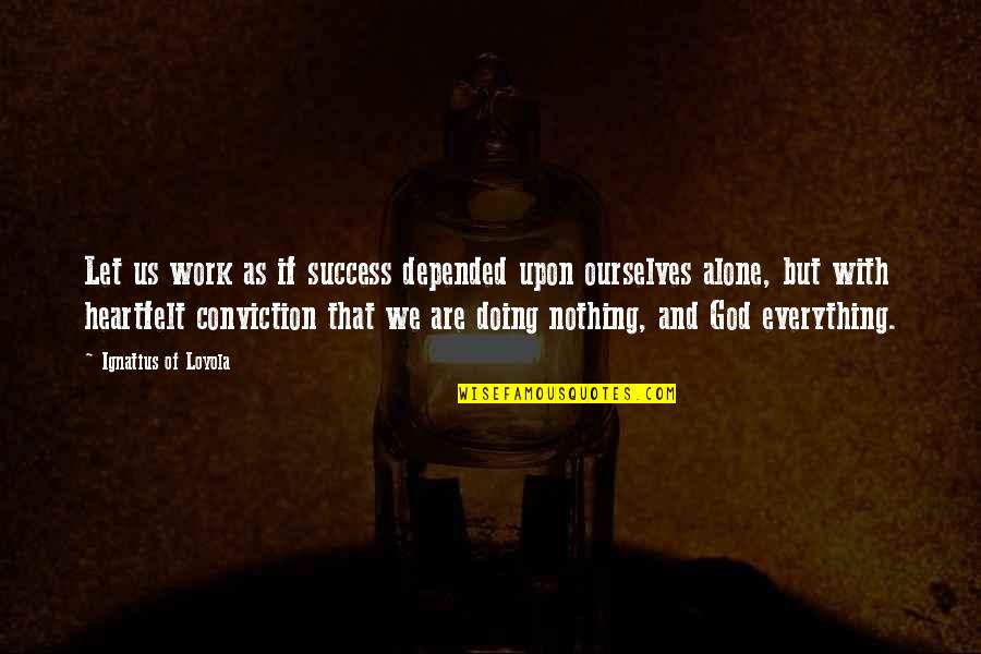 Nothing But Success Quotes By Ignatius Of Loyola: Let us work as if success depended upon Nothing But Success Quotes By Ignatius Of Loyola: Let us work as if success depended upon