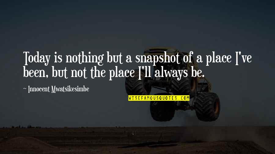 Nothing But Success Quotes By Innocent Mwatsikesimbe: Today is nothing but a snapshot of a Nothing But Success Quotes By Innocent Mwatsikesimbe: Today is nothing but a snapshot of a