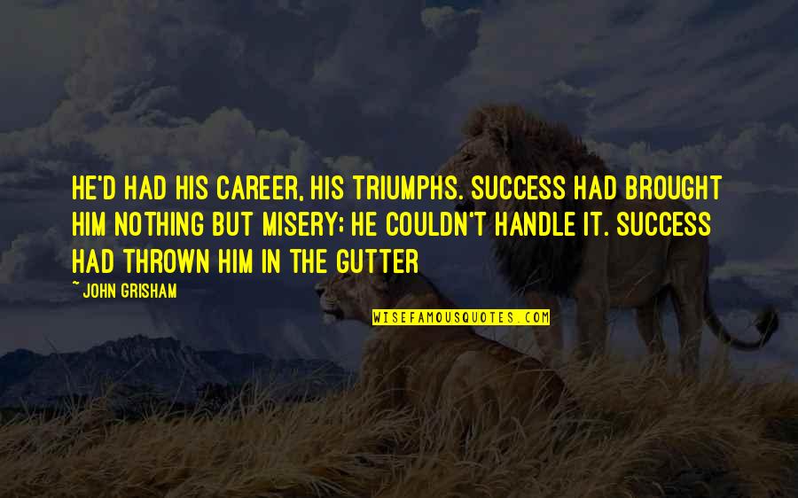 Nothing But Success Quotes By John Grisham: He'd had his career, his triumphs. Success had Nothing But Success Quotes By John Grisham: He'd had his career, his triumphs. Success had