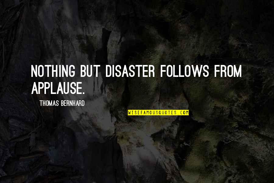 Nothing But Success Quotes By Thomas Bernhard: Nothing but disaster follows from applause. Nothing But Success Quotes By Thomas Bernhard: Nothing but disaster follows from applause.