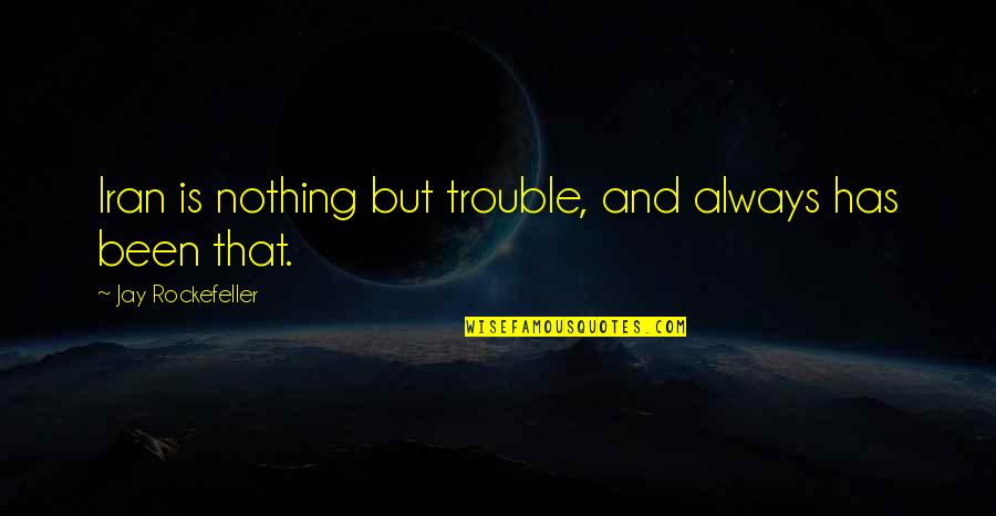 Nothing But Trouble Quotes By Jay Rockefeller: Iran is nothing but trouble, and always has