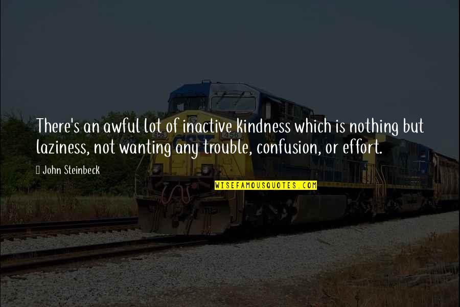 Nothing But Trouble Quotes By John Steinbeck: There's an awful lot of inactive kindness which