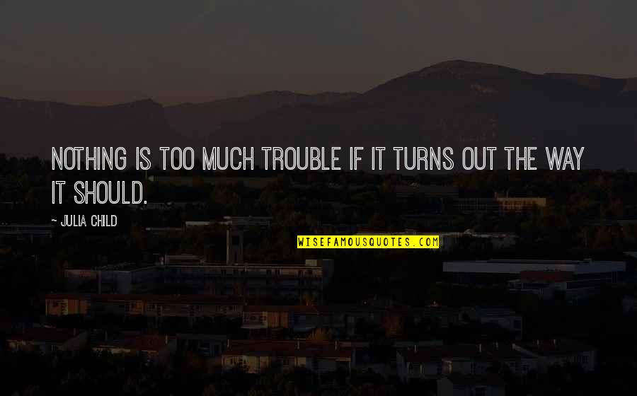 Nothing But Trouble Quotes By Julia Child: Nothing is too much trouble if it turns