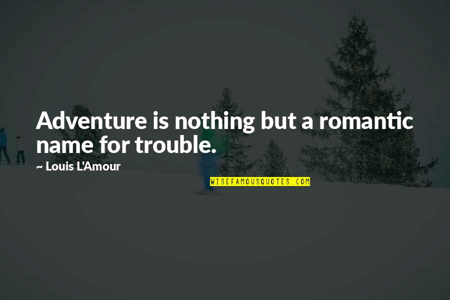 Nothing But Trouble Quotes By Louis L'Amour: Adventure is nothing but a romantic name for
