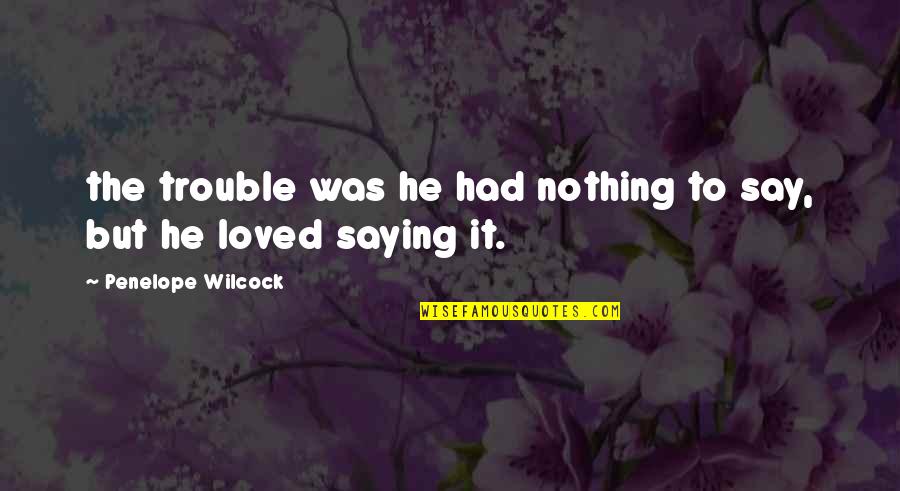 Nothing But Trouble Quotes By Penelope Wilcock: the trouble was he had nothing to say,