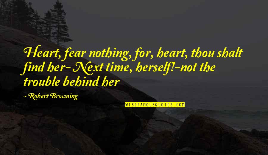 Nothing But Trouble Quotes By Robert Browning: Heart, fear nothing, for, heart, thou shalt find