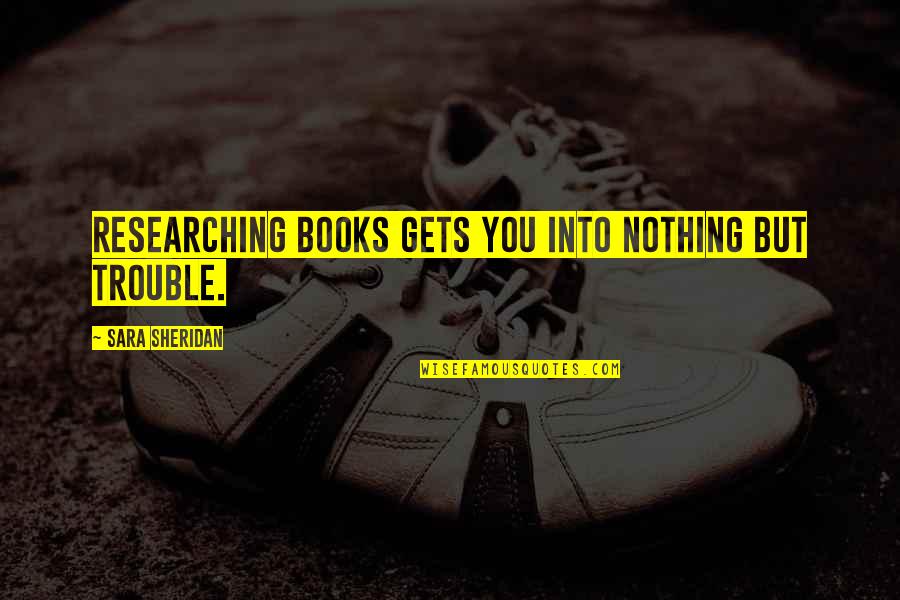 Nothing But Trouble Quotes By Sara Sheridan: Researching books gets you into nothing but trouble.