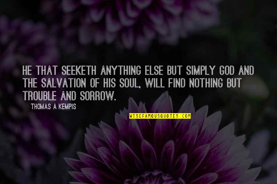 Nothing But Trouble Quotes By Thomas A Kempis: He that seeketh anything else but simply God