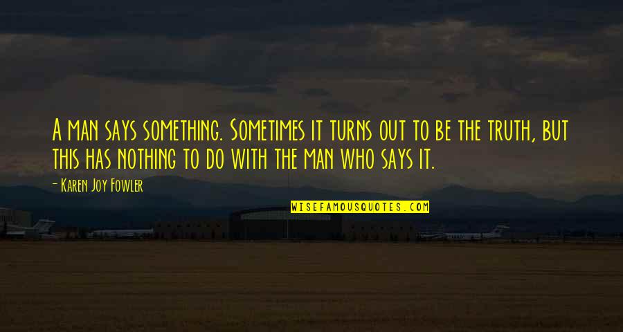 Nothing But Truth Quotes By Karen Joy Fowler: A man says something. Sometimes it turns out