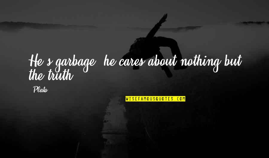 Nothing But Truth Quotes By Plato: He's garbage, he cares about nothing but the