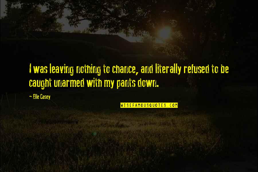 Nothing By Chance Quotes By Elle Casey: I was leaving nothing to chance, and literally Nothing By Chance Quotes By Elle Casey: I was leaving nothing to chance, and literally