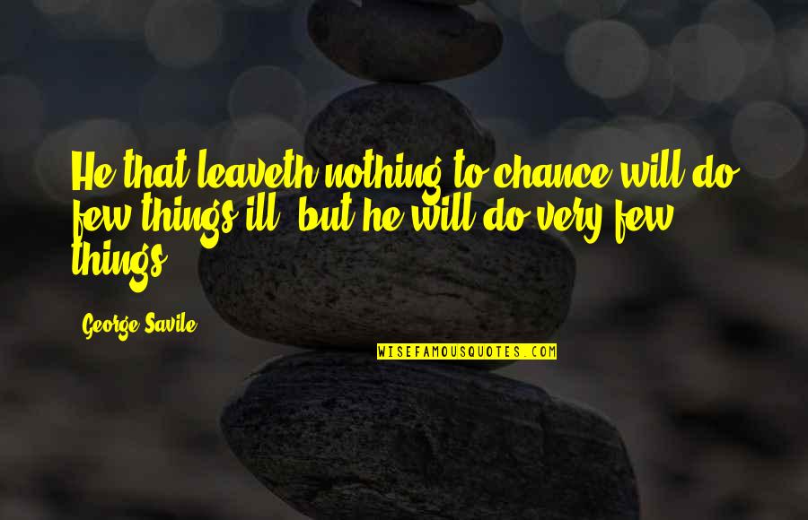 Nothing By Chance Quotes By George Savile: He that leaveth nothing to chance will do Nothing By Chance Quotes By George Savile: He that leaveth nothing to chance will do