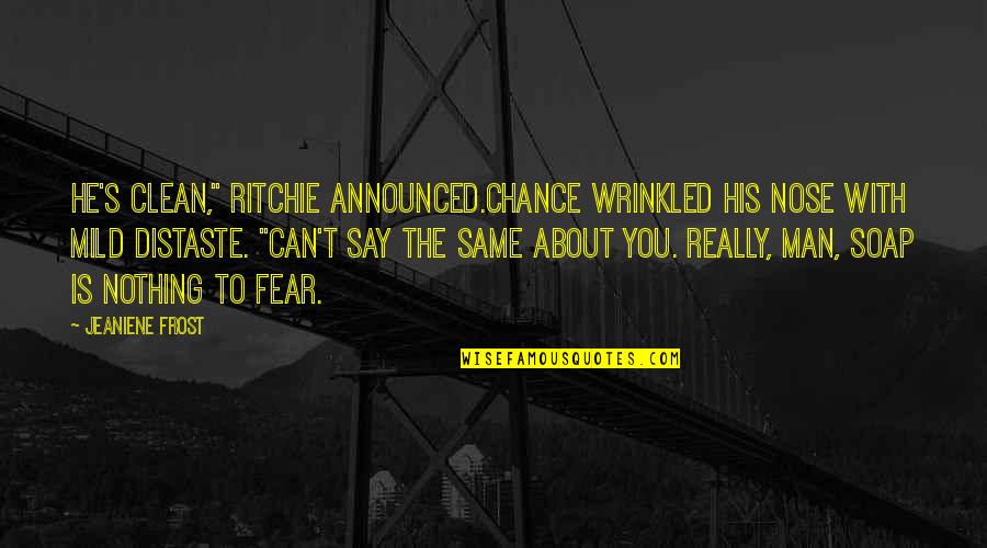 Nothing By Chance Quotes By Jeaniene Frost: He's clean," Ritchie announced.Chance wrinkled his nose with