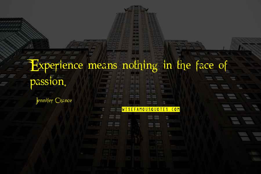 Nothing By Chance Quotes By Jennifer Chance: Experience means nothing in the face of passion. Nothing By Chance Quotes By Jennifer Chance: Experience means nothing in the face of passion.