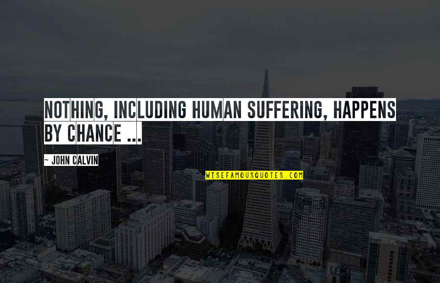 Nothing By Chance Quotes By John Calvin: Nothing, including human suffering, happens by chance ...