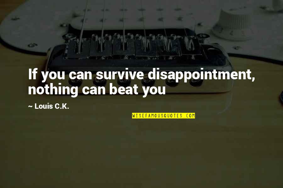 Nothing Can Beat Quotes By Louis C.K.: If you can survive disappointment, nothing can beat