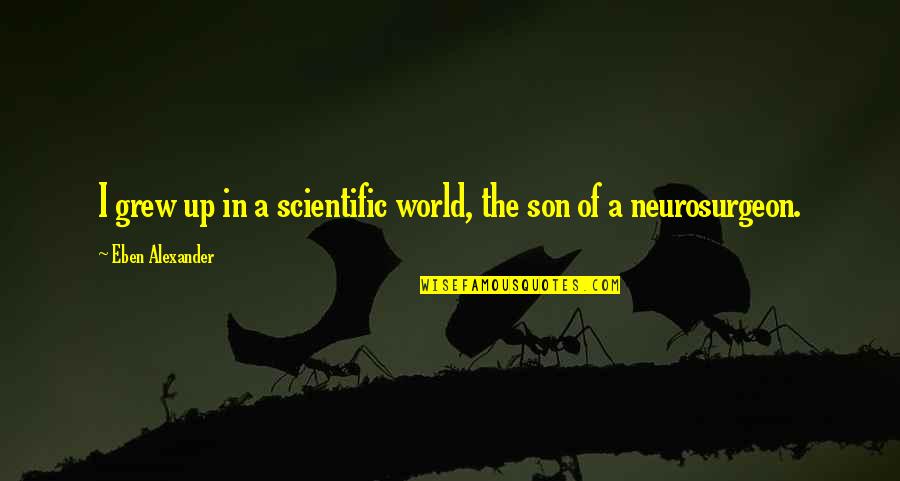 Nothing Can Change My Love Quotes By Eben Alexander: I grew up in a scientific world, the