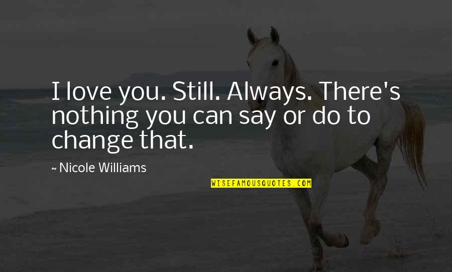 Nothing Can Change My Love Quotes By Nicole Williams: I love you. Still. Always. There's nothing you