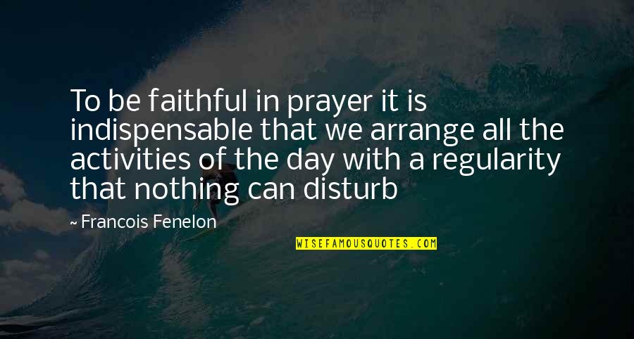 Nothing Can Disturb Quotes By Francois Fenelon: To be faithful in prayer it is indispensable Nothing Can Disturb Quotes By Francois Fenelon: To be faithful in prayer it is indispensable