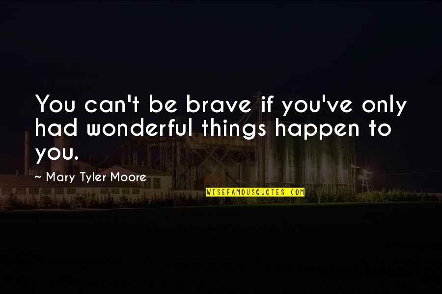 Nothing Can Disturb Quotes By Mary Tyler Moore: You can't be brave if you've only had Nothing Can Disturb Quotes By Mary Tyler Moore: You can't be brave if you've only had