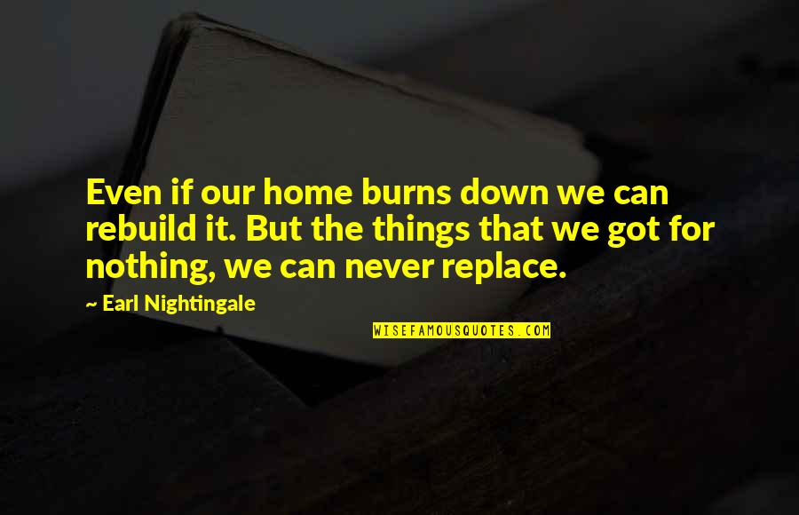 Nothing Can Ever Replace You Quotes By Earl Nightingale: Even if our home burns down we can