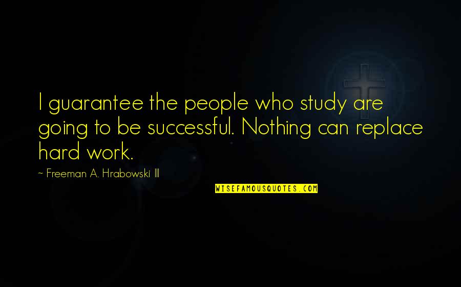 Nothing Can Ever Replace You Quotes By Freeman A. Hrabowski III: I guarantee the people who study are going