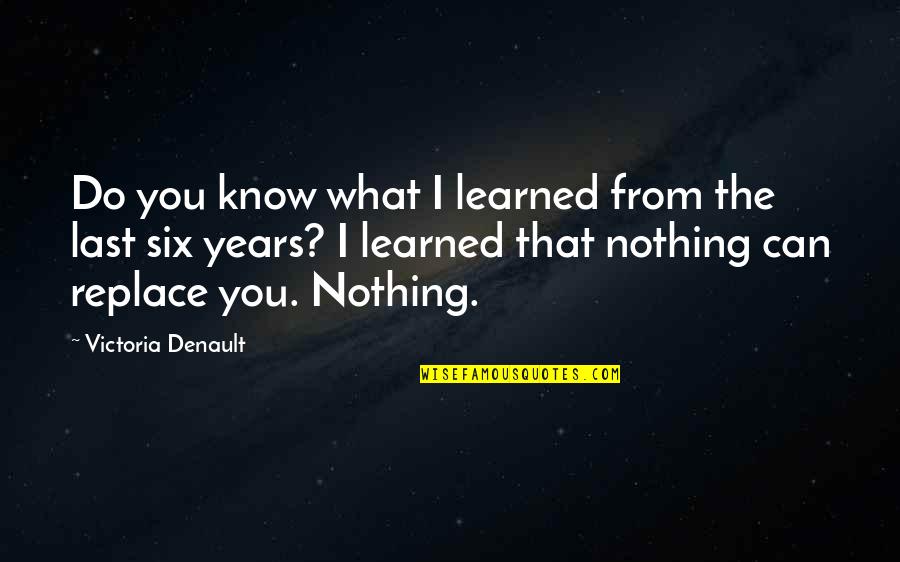 Nothing Can Ever Replace You Quotes By Victoria Denault: Do you know what I learned from the