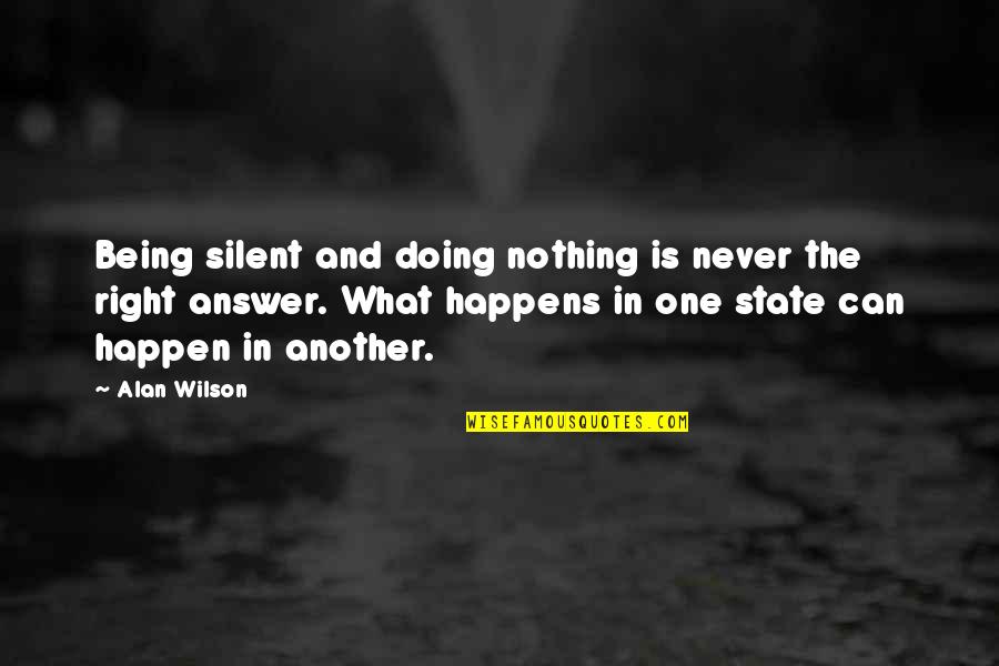 Nothing Can Happen Quotes By Alan Wilson: Being silent and doing nothing is never the