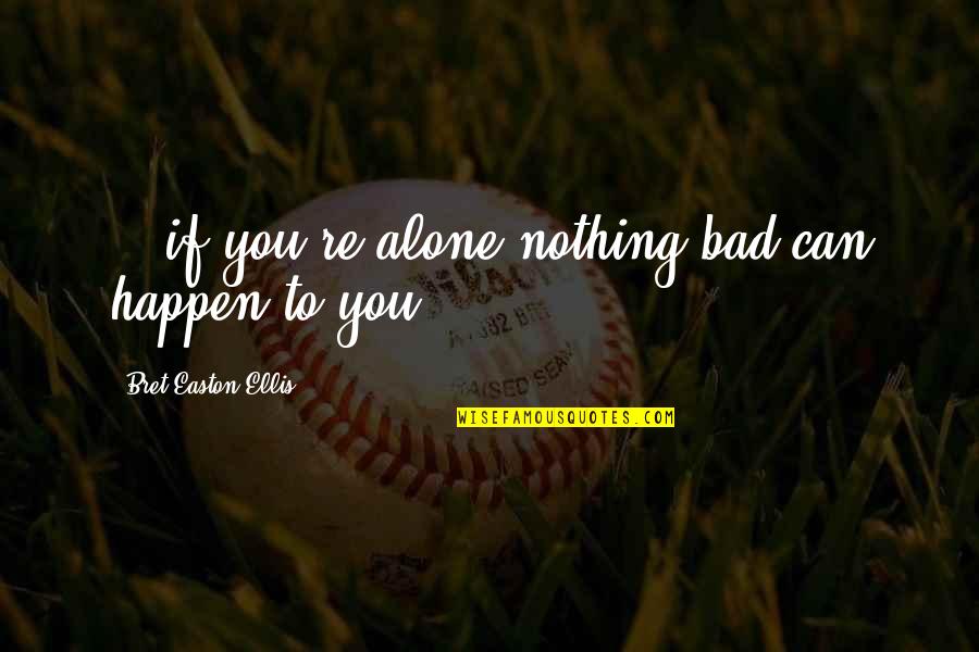 Nothing Can Happen Quotes By Bret Easton Ellis: ...if you're alone nothing bad can happen to Nothing Can Happen Quotes By Bret Easton Ellis: ...if you're alone nothing bad can happen to